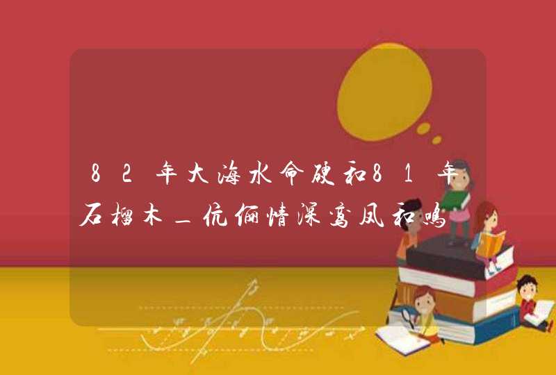 82年大海水命硬和81年石榴木_伉俪情深鸾凤和鸣,第1张