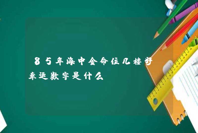 85年海中金命住几楼好_幸运数字是什么,第1张