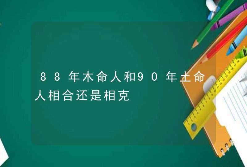 88年木命人和90年土命人相合还是相克,第1张