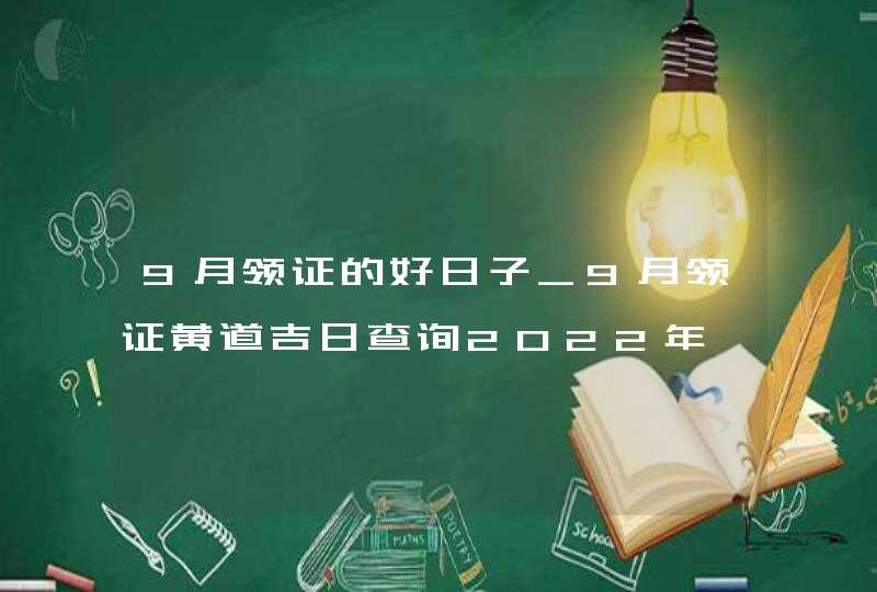 9月领证的好日子_9月领证黄道吉日查询2022年,第1张