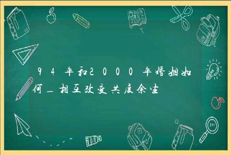 94年和2000年婚姻如何_相互改变共度余生,第1张