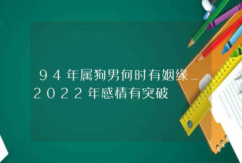 94年属狗男何时有姻缘_2022年感情有突破,第1张