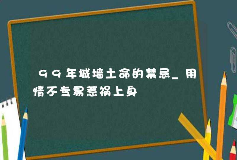 99年城墙土命的禁忌_用情不专易惹祸上身,第1张