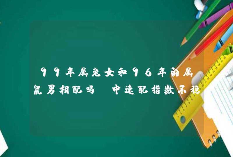 99年属兔女和96年的属鼠男相配吗_中速配指数不稳定,第1张